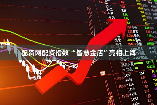 配资网配资指数 “智慧金店”亮相上海