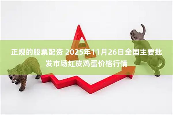 正规的股票配资 2025年11月26日全国主要批发市场红皮鸡蛋价格行情