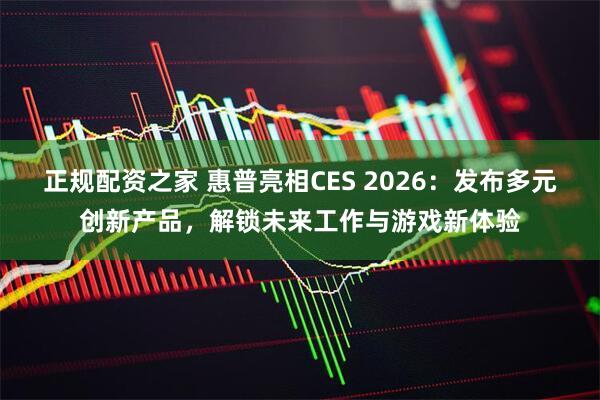 正规配资之家 惠普亮相CES 2026:发布多元创新产品,解锁未来工作与游戏新体验