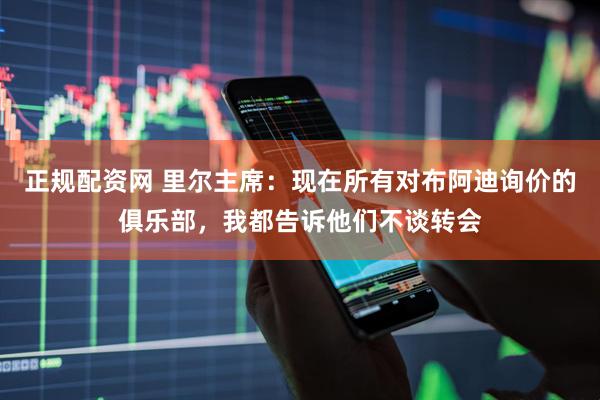 正规配资网 里尔主席：现在所有对布阿迪询价的俱乐部，我都告诉他们不谈转会